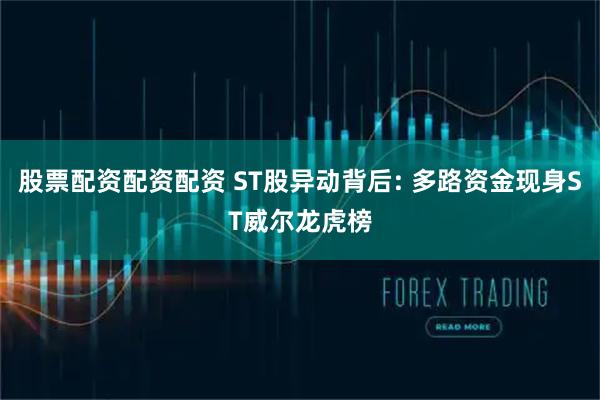 股票配资配资配资 ST股异动背后: 多路资金现身ST威尔龙虎榜