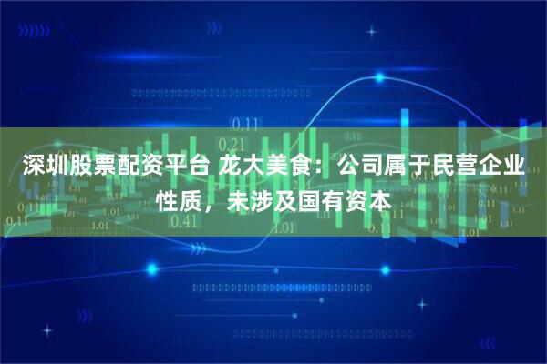 深圳股票配资平台 龙大美食：公司属于民营企业性质，未涉及国有资本