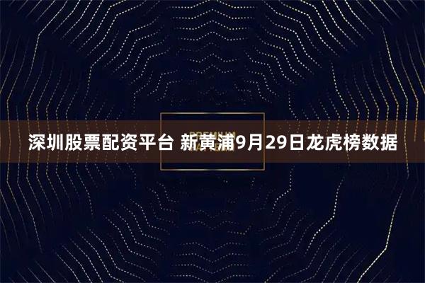 深圳股票配资平台 新黄浦9月29日龙虎榜数据