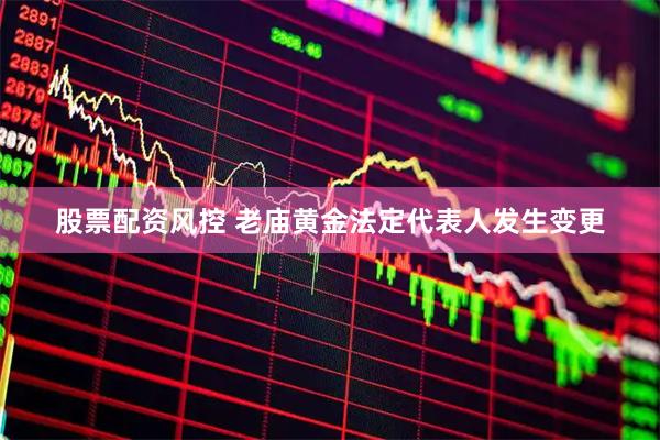 股票配资风控 老庙黄金法定代表人发生变更