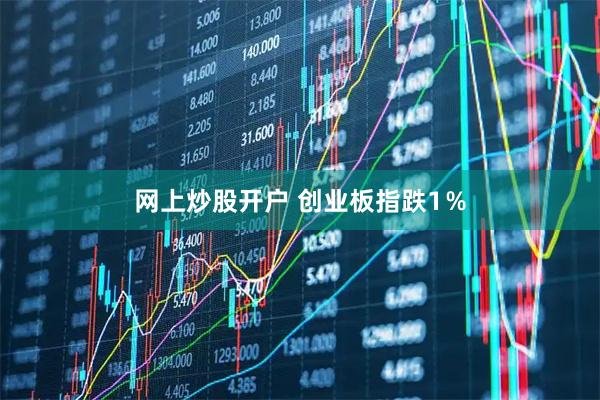 网上炒股开户 创业板指跌1％