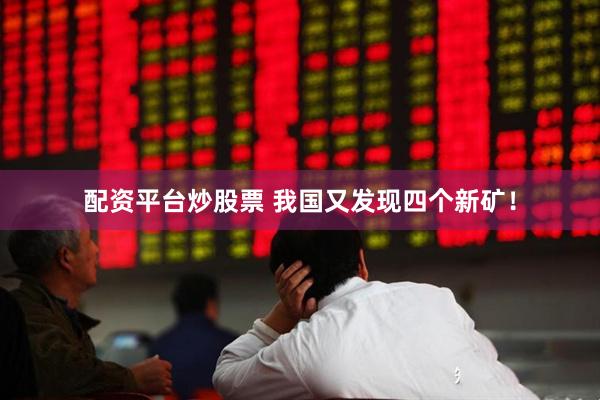 配资平台炒股票 我国又发现四个新矿！